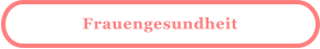 Frauengesundheit