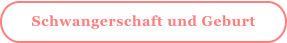 Schwangerschaft und Geburt